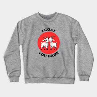 I Goat You Babe | Goat Pun Crewneck Sweatshirt